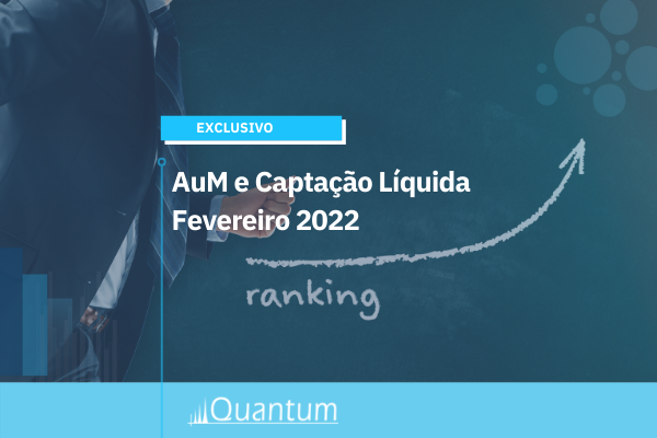 Capa da notícia sobre Ranking AuM e Captação Líquida Fevereiro 2022 Quantum Finance