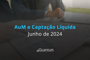 Ranking AuM e Captação Líquida – Junho 2024